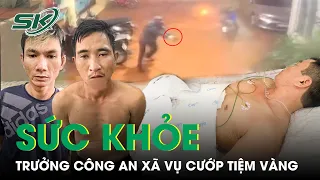 Vụ Cướp Tiệm Vàng Ở Hải Dương: Sức Khỏe Trưởng Công An Xã Ra Sao Sau Khi Trúng 2 Viên Đạn? | SKĐS