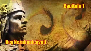 LA VIDA DEL REY NEZAHUALCOYOTL.  Capítulo.#1