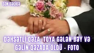 DƏHŞƏTLİ QƏZA. Toya gələn bəy və gəlin qəzada öldü - FOTO