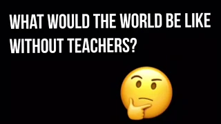 What Would The World Be Like Without Teachers?