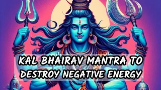 MANTRA TO DESTROY NEGATIVE ENERGY || KAL BHAIRAV MANTRA