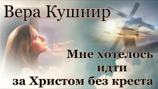 Вера Кушнир. стих - "Мне хотелось идти за Христом без креста."