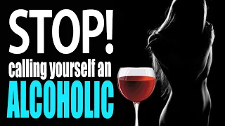 STOP calling yourself an ALCOHOLIC
