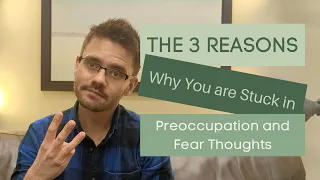 The 3 Reasons Why You are Stuck in Preoccupation and Fear Thoughts