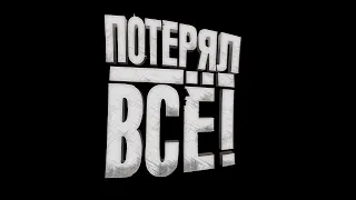 ПОТЕРЯЛ ВСЕ!