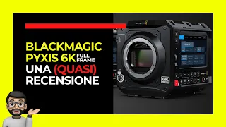 BlackMagic PYXIS 6K Full Frame - Una (QUASI) recensione