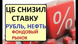 ЦБ снизил ставку. К чему это приведет? Курс РУБЛЯ, цены на нефть и фондовый рынок.