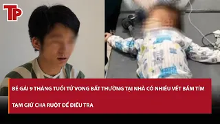 Bé gái 9 tháng tuổi tử vong bất thường tại nhà có nhiều vết bầm tím, tạm giữ cha ruột để điều tra