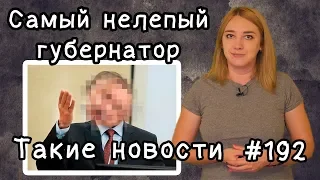 Самый нелепый губернатор.  Такие новости №192