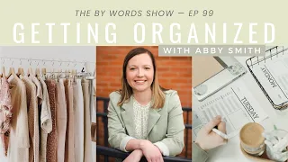 99. Getting Organized: Creating a Life, Schedule & Space You Love (ft. Abby Smith)