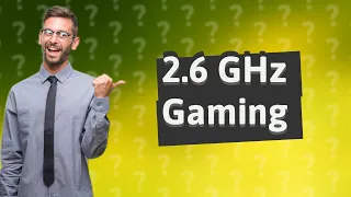 Is A 2.6 GHz processor good for gaming?