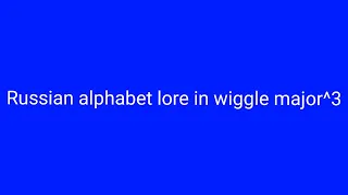 Russian Alphabet Lore In wiggle major^3