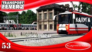 [СТРОИТЕЛЬСТВО] Калужский трамвай; часть 1; строим линии и станции; Transport Fever 2.