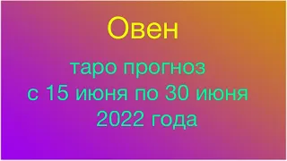 Овен. Таро прогноз с 15 июня по 30 июня 2022 года