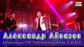 Александр Айвазов Live "Новые и лучшие хиты 2018" концерт в ТРК "Подсолнухи Art&Food"