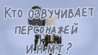 Кто озвучивает персонажей И.Н.М.Т?