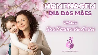 Homenagem Dia Das Mães - Música: Sua Forma de Amar