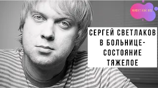 Сергей Светлаков в больнице, состояние тяжелое