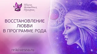 Восстановление Любви в программе рода. ЖЕНСКАЯ ПРАКТИКА. Устранение негативных родовых сценариев