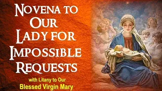 NOVENA TO OUR LADY FOR IMPOSSIBLE REQUESTS WITH LITANY TO OUR BLESSED VIRGIN MARY