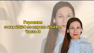 Гороскоп с мая 2024 по апрель 2025 г. Часть 3