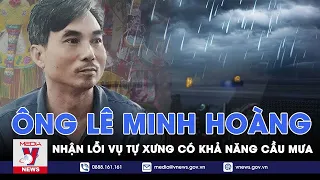 Ông Lê Minh Hoàng “nhận lỗi” sau khi tự xưng có khả năng “hô mưa gọi gió” sau 4 ngày - VNews