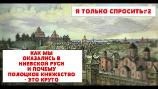 Я только спросить#2. Как мы оказались в составе Киевской Руси и почему Полоцкое княжество — это cool