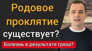 Родовое проклятие существует? Может ли быть болезнь в результате греха?