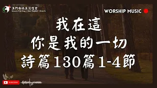 【我在這 / 祢是我的一切 / 詩篇130篇1-4節（我從深處向祢求告）】音樂敬拜｜澳門白鴿巢浸信會