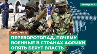 Переворотопад. Почему военные в странах Африки опять берут власть  | Подкаст «Атлас мира»