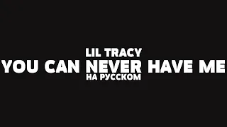 LIL TRACY – YOU CAN NEVER HAVE ME НА РУССКОМ + LYRICS