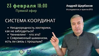 Андрей ЩЕРБАКОВ - Исследователь и практик  внетелесного опыта /  СИСТЕМА КООРДИНАТ