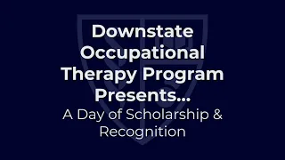 Downstate Occupational Therapy Presents... A Day of Scholarship and Recognition  Session I