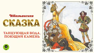 ИТАЛЬЯНСКАЯ СКАЗКА «ТАНЦУЮЩАЯ ВОДА, ПОЮЩИЙ КАМЕНЬ». Аудиокнига для детей. Читает Алексей Борзунов