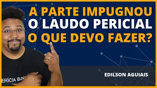 A PARTE IMPUGNOU O LAUDO PERICIAL O QUE DEVO FAZER? | PERÍCIA BANCÁRIA