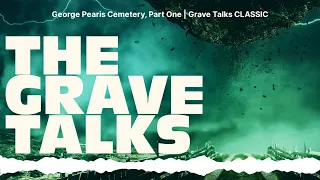 George Pearis Cemetery, Part One | Grave Talks CLASSIC | The Grave Talks | Haunted, Paranormal &...