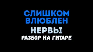 НЕРВЫ - СЛИШКОМ ВЛЮБЛЁН РАЗБОР НА ГИТАРЕ