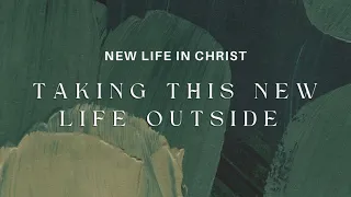 Taking This New Life Outside | New Life in Christ | Sunday April 28, 2024