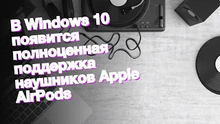 В Windows 10 появится полноценная поддержка наушников Apple AirPods