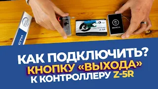 Как подключить кнопку выхода с контроллером Z-5R, подробная инструкция и разбор