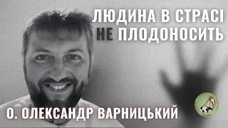 Коли людина в страсі, вона не плодоносить — о. Олександр Варницький