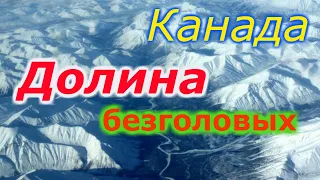 Тайна Долины "Безголовых".  Тайна канадской Долины Безголовых