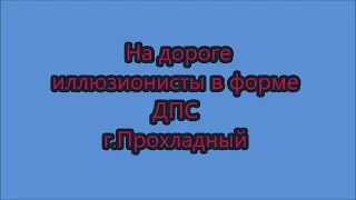 На дороге иллюзионисты в форме ДПС г. Прохладный