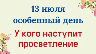 13 июля - Особенный день. У кого сегодня наступит просветление в жизни?