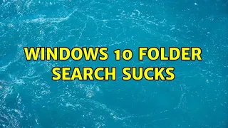 Windows 10 Folder Search Sucks