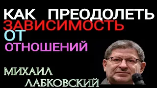 КАК ПРЕОДОЛЕТЬ ЗАВИСИМОСТЬ ОТ ОТНОШЕНИЙ. МИХАИЛ ЛАБКОВСКИЙ