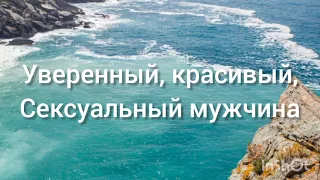 Уверенный,  красивый, сексуальный мужчина. Скрытые позитивные аффирмации. Саблиминал.