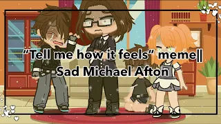 “Tell me how it feels” meme|| Sad Michael Afton
