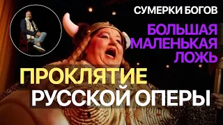 Сумерки богов. БОЛЬШАЯ МАЛЕНЬКАЯ ЛОЖЬ. ПРОКЛЯТИЕ РУССКОЙ ОПЕРЫ