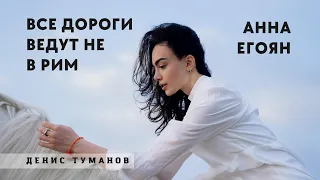 Анна Егоян - «Все дороги ведут не в Рим …» (Автор: Денис Туманов).